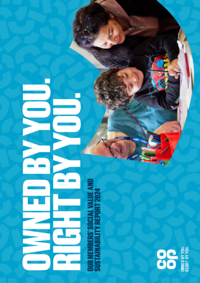 Co-operative Group Limited - Our Members’ Social Value and Sustainability Report 2024. Owned By You. Right By You